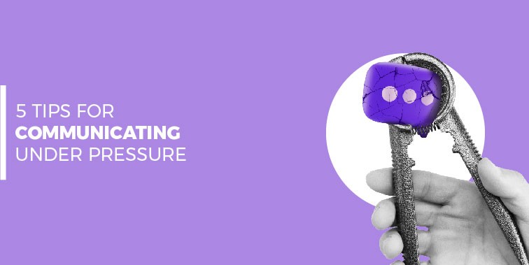 5 Tips for Communicating Under Pressure