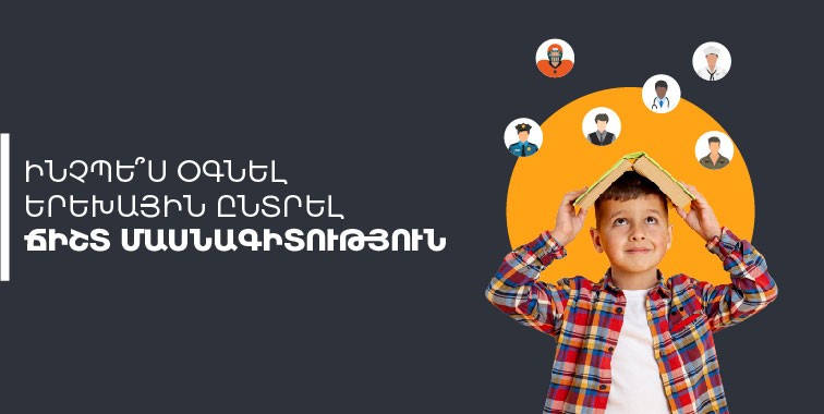 Ինչպե՞ս օգնել երեխային ընտրել ճիշտ մասնագիտություն