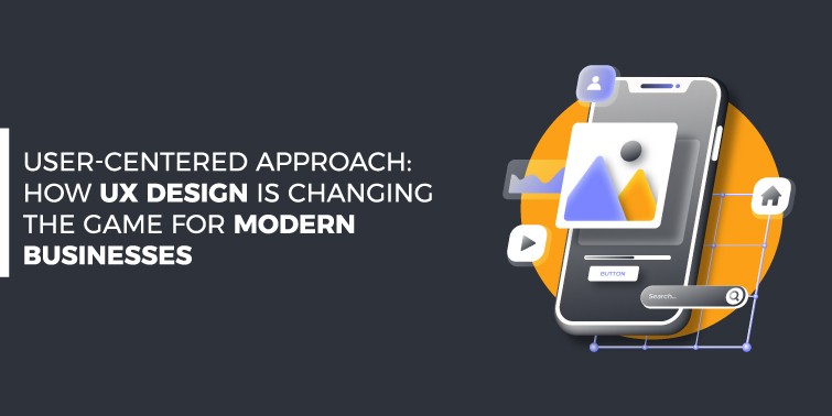 User-Centered Approach: UX Design is Changing the Game for Modern Businesses