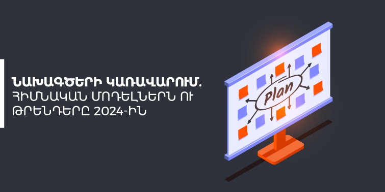 Նախագծերի կառավարում․ հիմնական մոդելներն ու թրենդերը 2024-ին